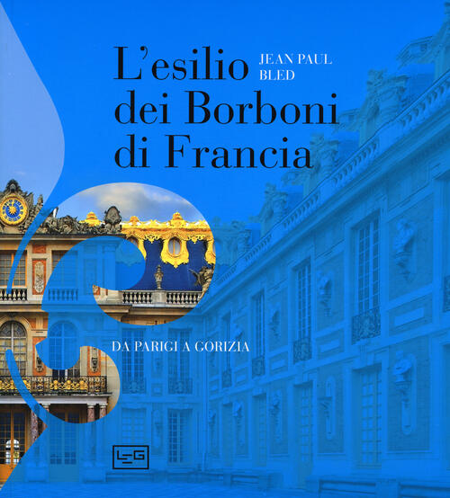 L'esilio Dei Borboni Di Francia. Da Parigi A Gorizia Jean-Paul Bled Leg Edizio