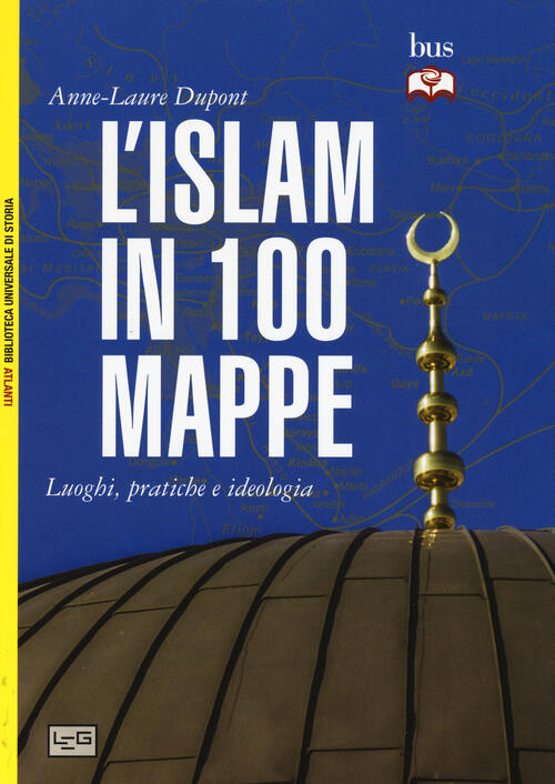 L' Islam In 100 Mappe. Luoghi, Pratiche E Ideologia