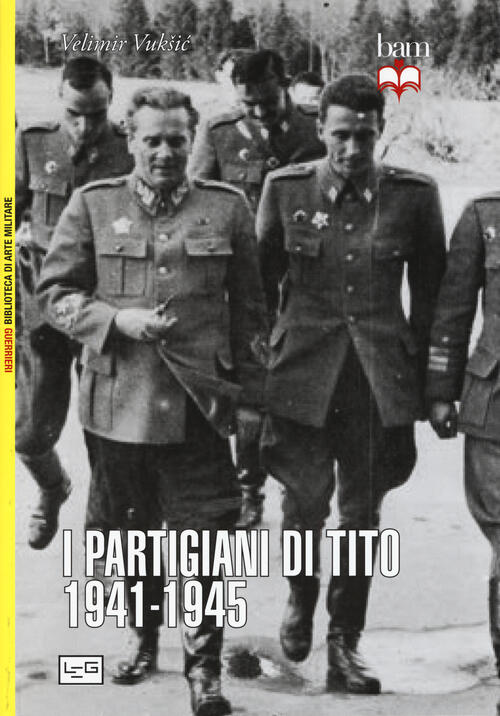I Partigiani Di Tito 1941-1945 Vuksic Velimir Leg Edizioni 2017
