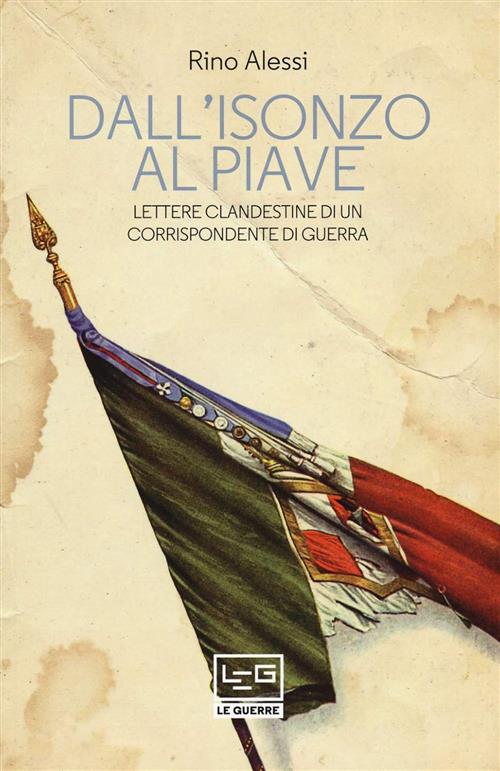 Dall'isonzo Al Piave. Lettere Clandestine Di Un Corrispondente Di Guerra Rino
