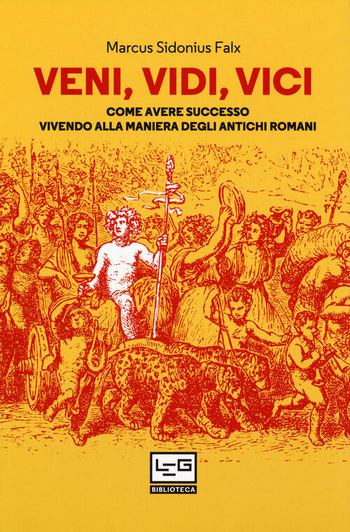 Veni, Vidi, Vici. Come Avere Successo Vivendo Alla Maniera Degli Antichi Roman
