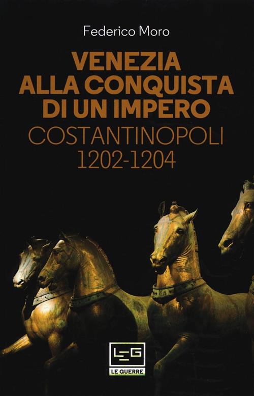 Venezia Alla Conquista Di Un Impero. Costantinopoli 1202-1204 Federico Moro Le