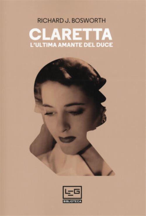Claretta. L'ultima Amante Del Duce Richard J. Bosworth Leg Edizioni 2020