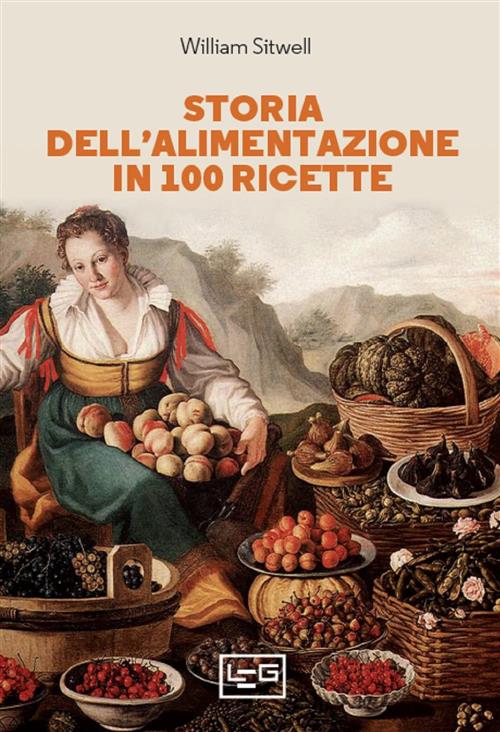 Storia Dell'alimentazione In 100 Ricette William Sitwell Leg Edizioni 2022