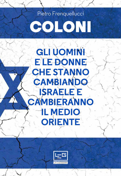Coloni. Gli Uomini E Le Donne Che Stanno Cambiando Israele E Cambieranno Il Me
