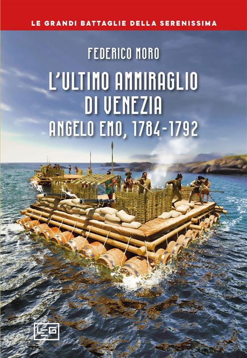 L'ultimo Ammiraglio Di Venezia. Angelo Emo, 1784-1792 Federico Moro Leg Edizio