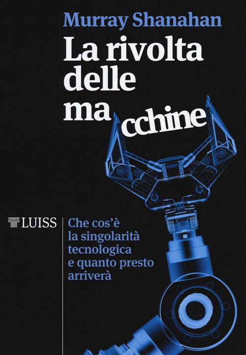 La Rivolta Delle Macchine. Che Cos'e La Singolarita Tecnologica E Quanto Prest