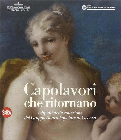 Capolavori Che Ritornano. I Dipinti Della Collezione Del Gruppo Banca Popolare Di Vicenza
