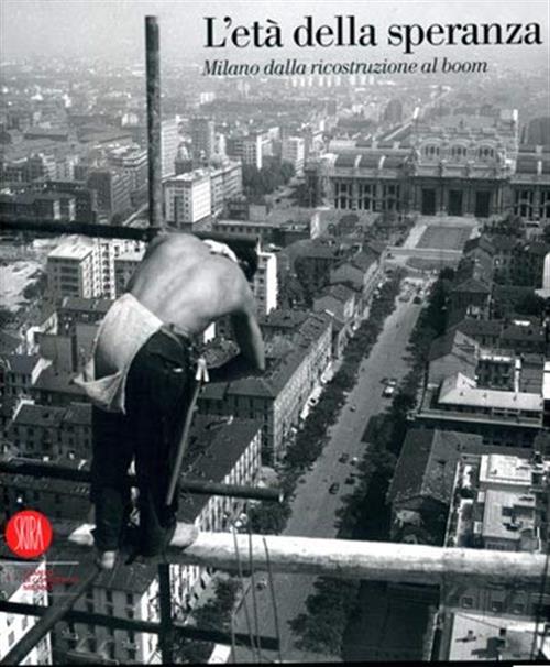 L' Eta Della Speranza Milano Dalla Ricostruzione Skira 2007