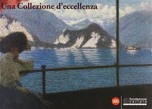 Una Collezione D'eccellenza. Il Patrimonio Artistico Della Fondazione Cariplo