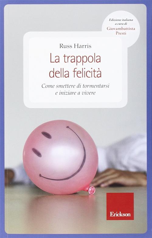 La Trappola Della Felicita. Come Smettere Di Tormentarsi E Iniziare A Vivere R