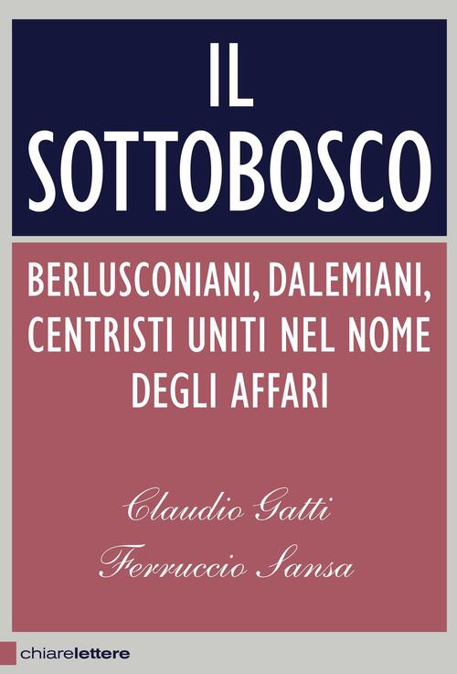 Il Sottobosco. Berlusconiani, Dalemiani, Centristi Uniti Nel Nome Degli Affari