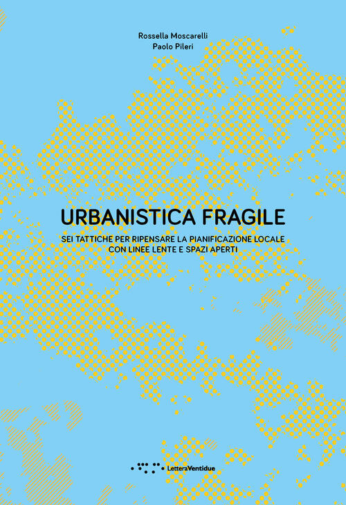 Urbanistica Fragile. Sei Tattiche Per Ripensare La Pianificazione Locale Con L