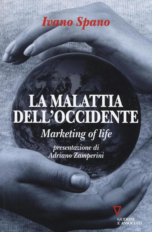 La Malattia Dell'occidente. Marketing Of Life Ivano Spano Guerini E Associati