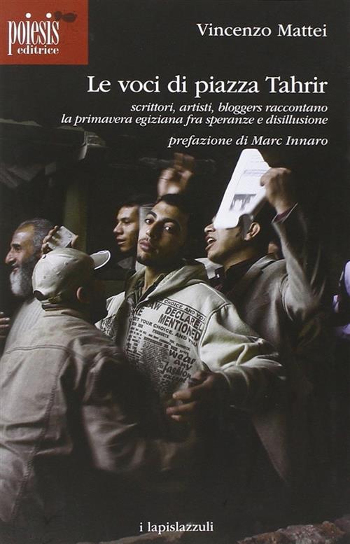 Le Voci Di Piazza Tahrir. Scrittori, Artisti, Bloggers, Raccontano La Primavera Egiziana Fra Speranz