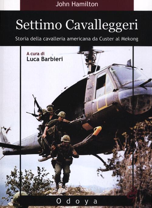 Settimo Cavalleggeri. Storia Della Cavalleria Americana Da Custer Al Mekong Jo