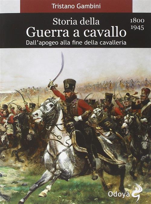 Storia Della Guerra A Cavallo 1800-1945. Dall'apogeo Alla Fine Della Cavalleria
