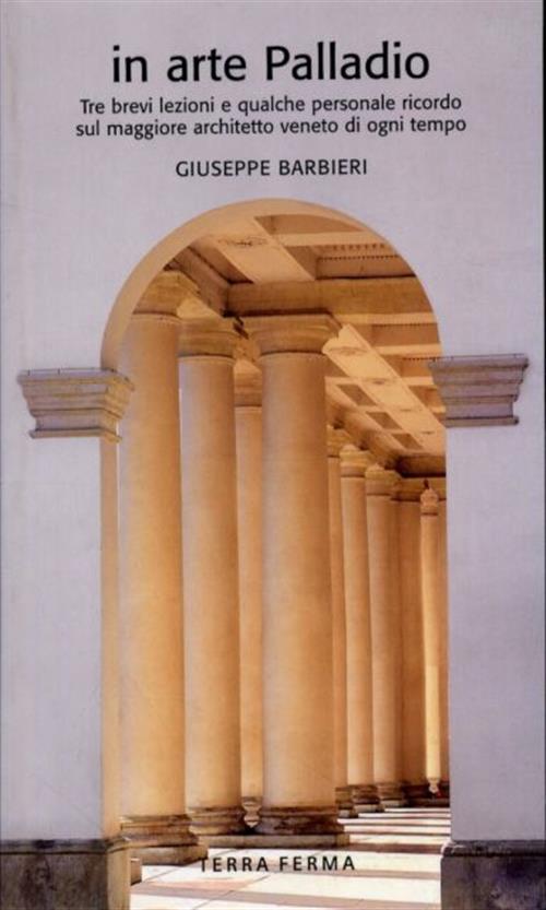 In Arte Palladio. Tre Brevi Lezioni E Qualche Personale Ricordo Sul Maggiore Architetto Veneto