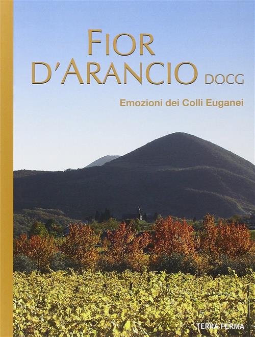 Fior D'arancio Docg. Emozioni Dei Colli Euganei Terra Ferma Edizioni 2011