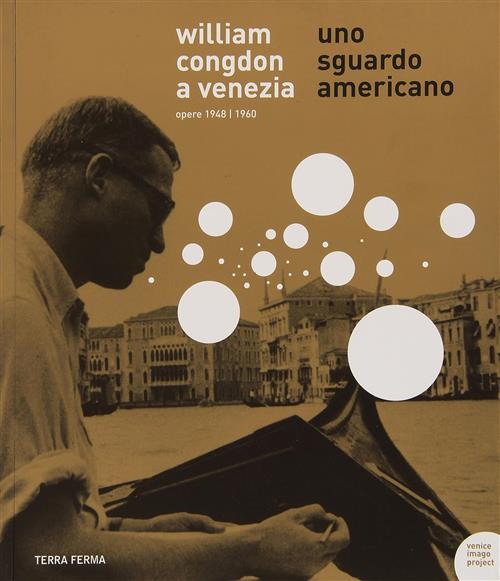William Congdon A Venezia. Uno Sguardo Americano. Opere 1948-1960 G. Barbieri,