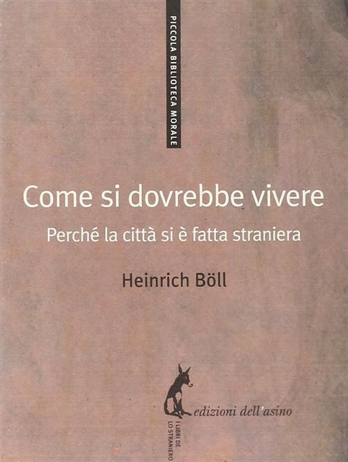 Come Si Dovrebbe Vivere. Perche La Citta Si E Fatta Straniera Heinrich Böll Ed