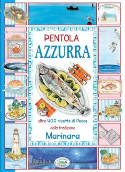 Pentola Azzurra. Oltre 400 Ricette Di Pesce Della Tradizione Marinara Chiara S