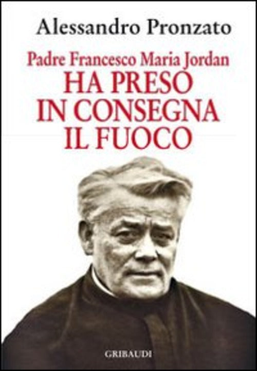 Ha Preso In Consegna Il Fuoco. Padre Francesco Maria Jordan Alessandro Pronzat