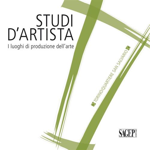 Studi D'artista. I Luoghi Di Produzione Dell'arte. Torino. Quartiere San Salva