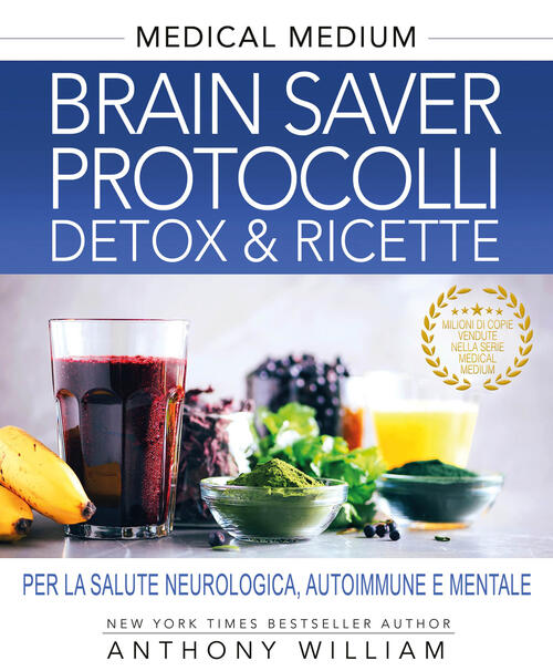 Medical Medium. Brain Saver Protocolli. Detox & Ricette Per La Salute Neurolog