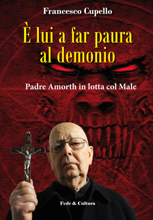 E Lui A Far Paura Al Demonio. Padre Amorth In Lotta Col Male Francesco Cupello