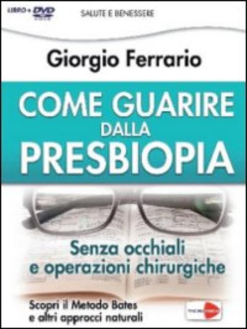 Come Guarire Dalla Presbiopia. Liberati Dagli Occhiali E Dagli Interventi Chirurgici. Con Dvd