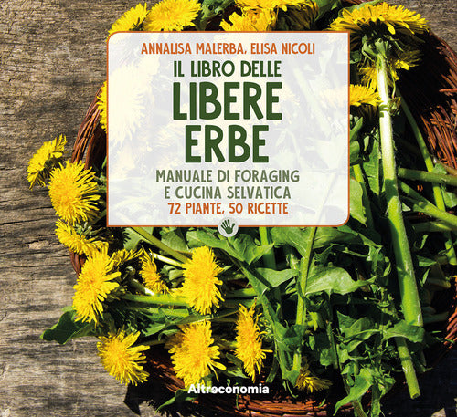 Il Libro Delle Libere Erbe. Manuale Di Foraging E Cucina Selvatica. 72 Piante,