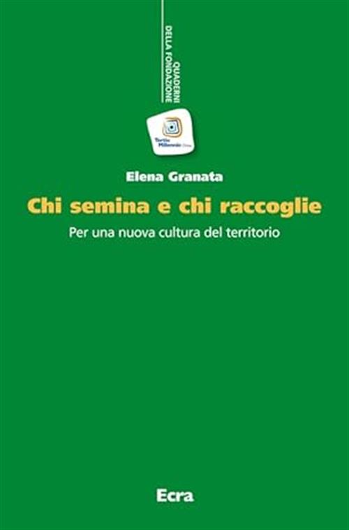 Chi Semina E Chi Raccoglie. Per Una Nuova Cultura Del Territorio Elena Granata