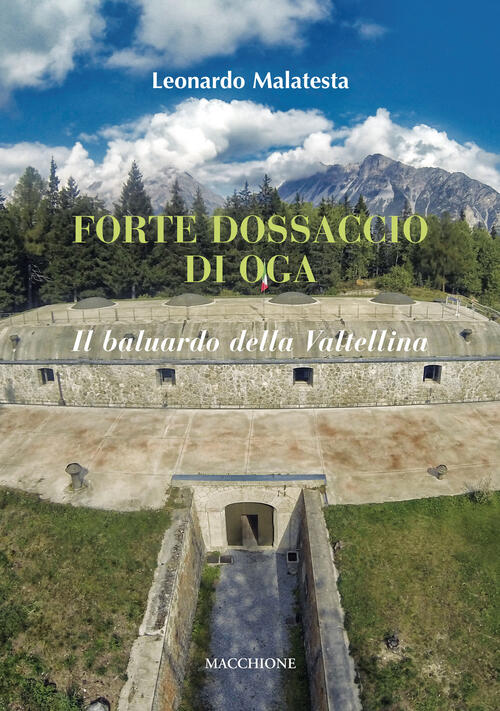 Forte Dossaccio Di Oga. Il Baluardo Della Valtellina Leonardo Malatesta Macchi