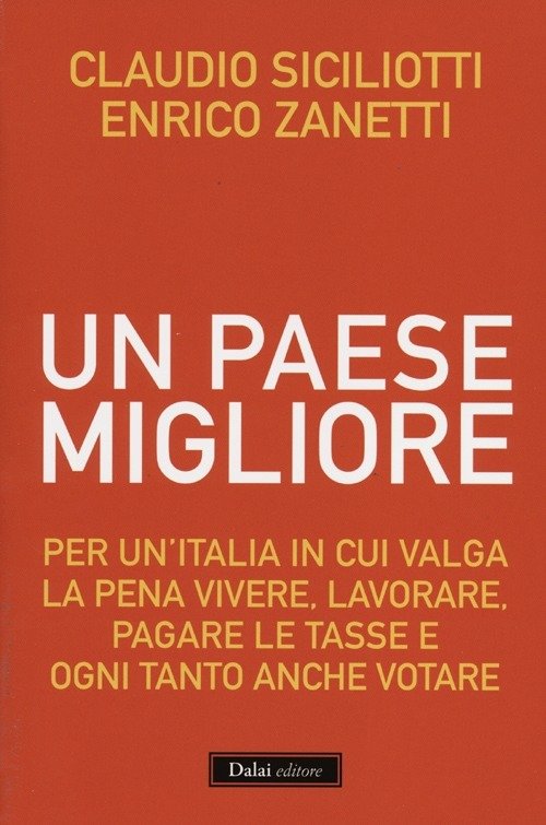 Un Paese Migliore. Per Un'italia In Cui Valga La Pena Vivere, Lavorare, Pagare Le Tasse E Ogni Tanto