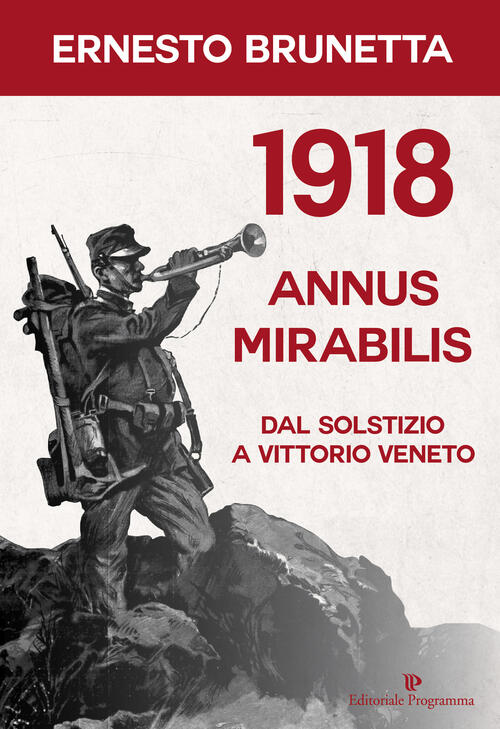 1918 Annus Mirabilis. Dal Solstizio A Vittorio Veneto Ernesto Brunetta Editori