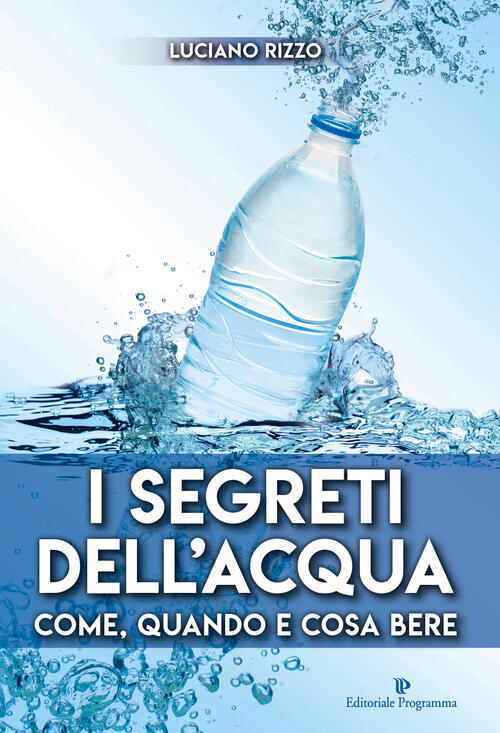 I Segreti Dell'acqua. Come, Quando E Cosa Bere Luciano Rizzo Editoriale Progra