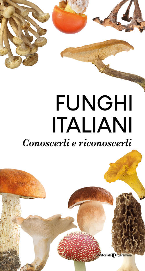 Funghi Italiani. Conoscerli E Riconoscerli Editoriale Programma 2020