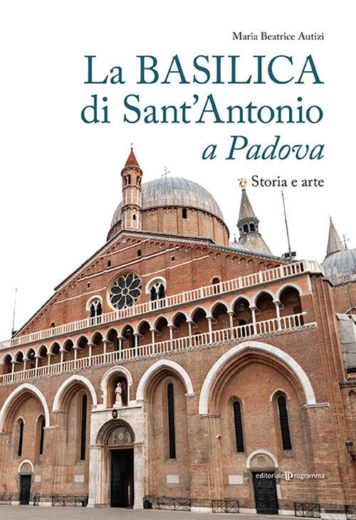 La Basilica Di Sant'antonio A Padova. Storia E Arte Maria Beatrice Autizi Edit