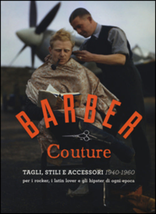Barber Couture. Tagli, Stili E Accessori (1940-1960). Per I Rocker, I Latin Lover E Gli Hipster