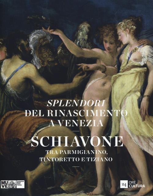 Splendori Del Rinascimento A Venezia. Schiavone Tra Parmigianino, Tintoretto E Tiziano. Catalogo