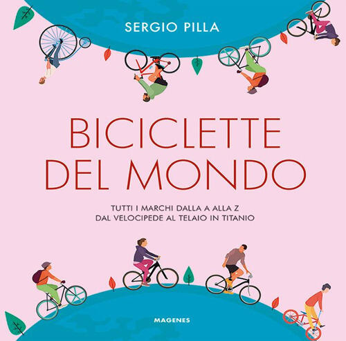Biciclette Del Mondo. Tutti I Marchi Dalla A Alla Z, Dal Velocipede Al Telaio