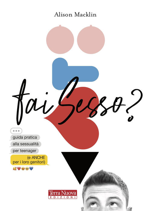 Fai Sesso? Guida Pratica Alla Sessualita Per Teenager (E Anche Per I Loro Geni