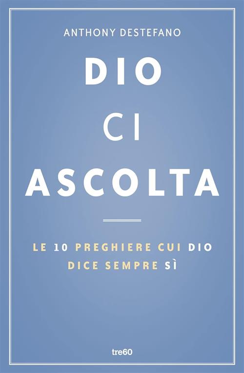 Dio Ci Ascolta. Le 10 Preghiere Cui Dio Dice Sempre Si Anthony Destefano Tre60