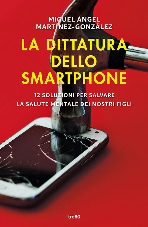 La Dittatura Dello Smartphone. 12 Soluzioni Per Salvare La Salute Mentale Dei