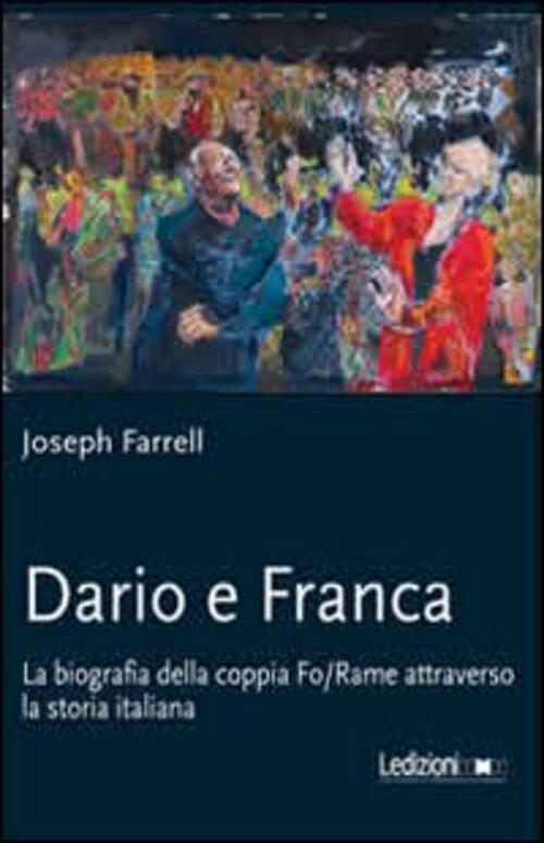 Dario E Franca. La Biografia Della Coppia Fo-Rame Attraverso La Storia Italiana