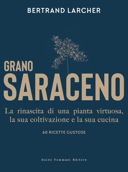 Grano Saraceno. La Rinascita Di Una Pianta Virtuosa, La Sua Coltivazione E La