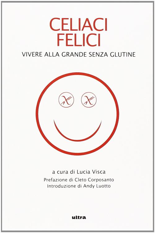 Celiaci Felici. Vivere Alla Grande Senza Glutine Lucia Visca Ultra 2014