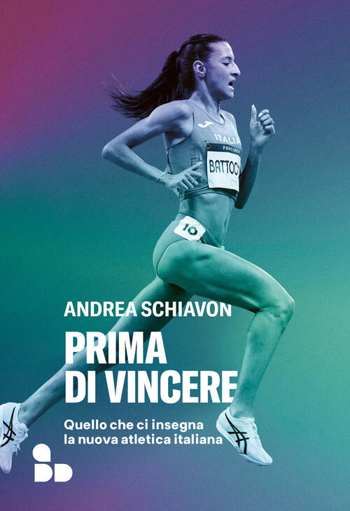 Prima Di Vincere. Quello Che Ci Insegna La Nuova Atletica Italiana Andrea Schi