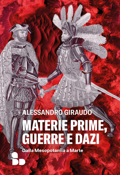 Materie Prime, Guerre E Dazi. Dalla Mesopotamia A Marte Alessandro Giraudo Add